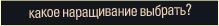 Какое наращивание выбрать